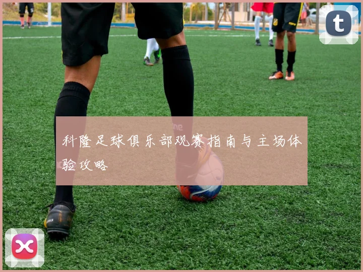 科隆足球俱乐部观赛指南与主场体验攻略