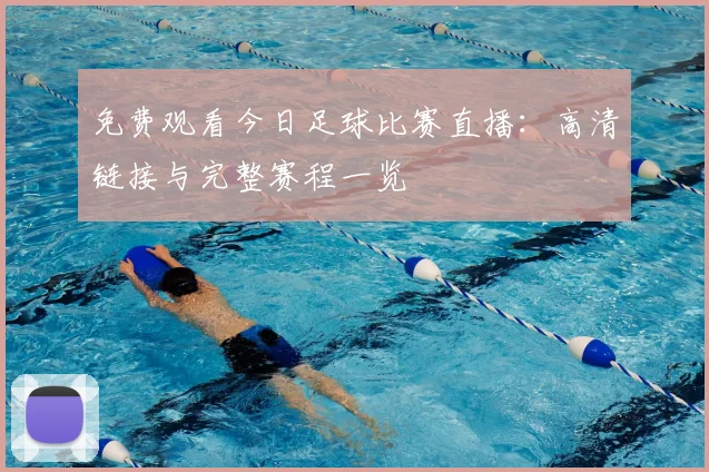免费观看今日足球比赛直播：高清链接与完整赛程一览