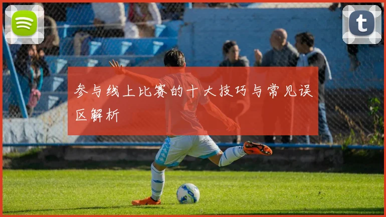 参与线上比赛的十大技巧与常见误区解析