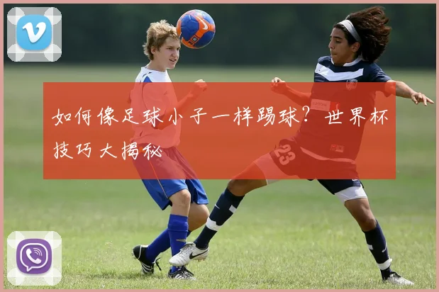如何像足球小子一样踢球？世界杯技巧大揭秘