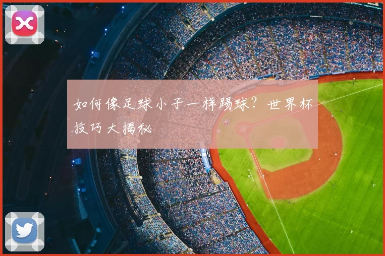 如何像足球小子一样踢球?世界杯技巧大揭秘